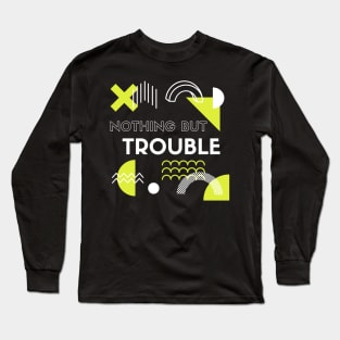 Nothing But Trouble Humor And Funny Long Sleeve T-Shirt